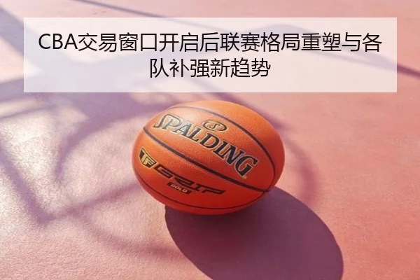 CBA交易窗口开启后联赛格局重塑与各队补强新趋势